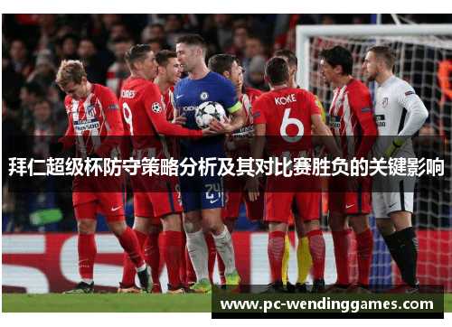 拜仁超级杯防守策略分析及其对比赛胜负的关键影响