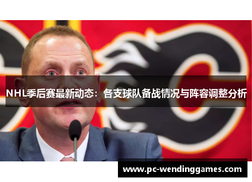 NHL季后赛最新动态：各支球队备战情况与阵容调整分析