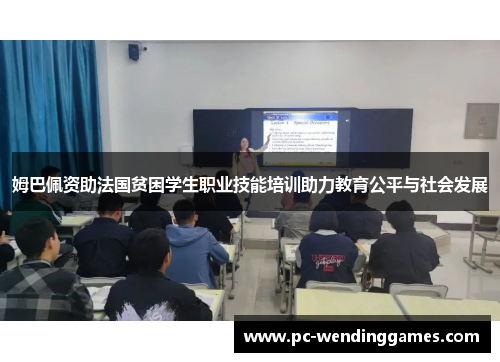 姆巴佩资助法国贫困学生职业技能培训助力教育公平与社会发展