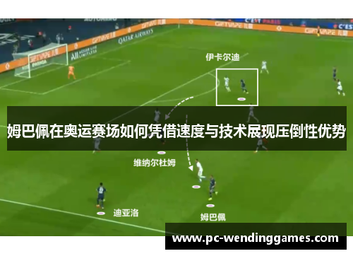 姆巴佩在奥运赛场如何凭借速度与技术展现压倒性优势