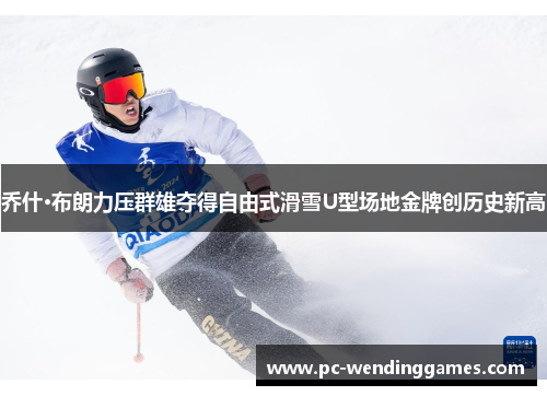 乔什·布朗力压群雄夺得自由式滑雪U型场地金牌创历史新高