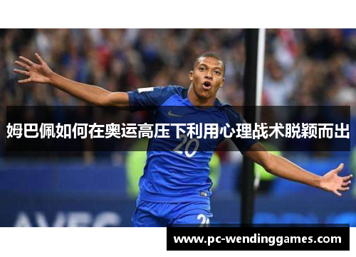 姆巴佩如何在奥运高压下利用心理战术脱颖而出