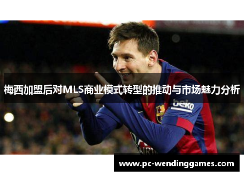 梅西加盟后对MLS商业模式转型的推动与市场魅力分析