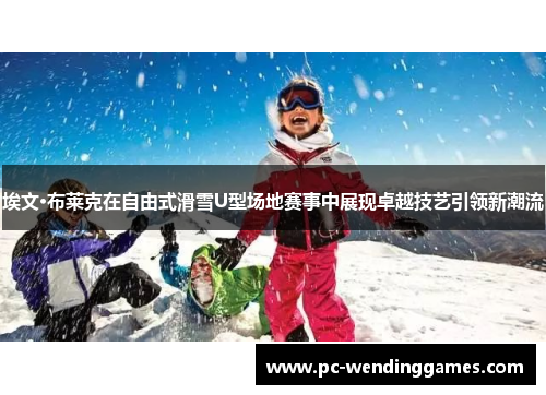 埃文·布莱克在自由式滑雪U型场地赛事中展现卓越技艺引领新潮流
