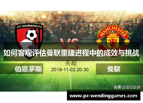 如何客观评估曼联重建进程中的成效与挑战
