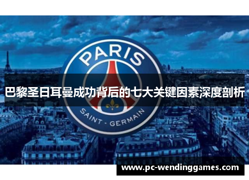 巴黎圣日耳曼成功背后的七大关键因素深度剖析