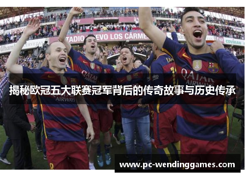 揭秘欧冠五大联赛冠军背后的传奇故事与历史传承
