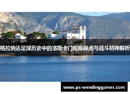 格拉纳达足球历史中的洛斯卡门尼斯鼓点与战斗精神解析