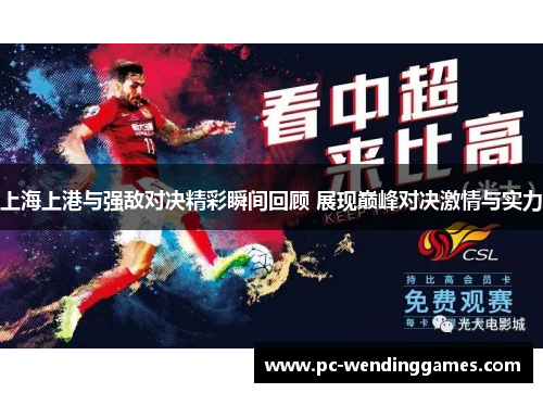 上海上港与强敌对决精彩瞬间回顾 展现巅峰对决激情与实力