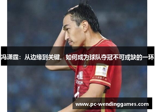 冯潇霆：从边缘到关键，如何成为球队夺冠不可或缺的一环