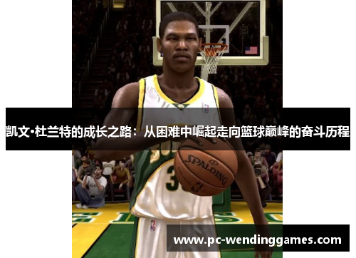 凯文·杜兰特的成长之路：从困难中崛起走向篮球巅峰的奋斗历程