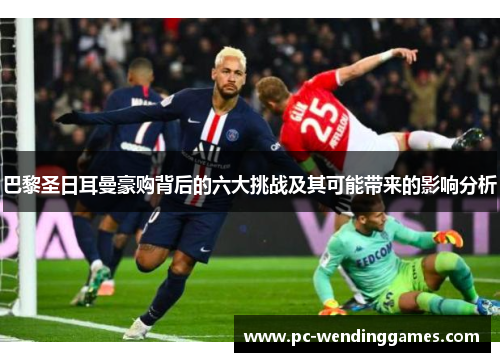 巴黎圣日耳曼豪购背后的六大挑战及其可能带来的影响分析