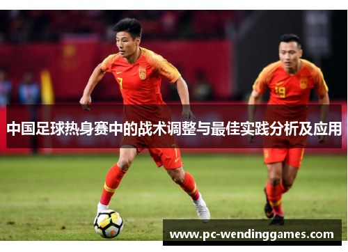 中国足球热身赛中的战术调整与最佳实践分析及应用