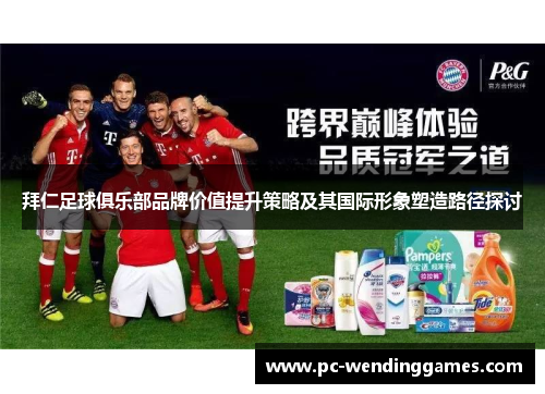 拜仁足球俱乐部品牌价值提升策略及其国际形象塑造路径探讨