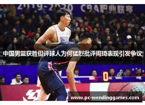 中国男篮获胜但评球人为何猛烈批评周琦表现引发争议
