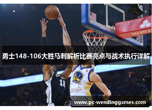 勇士148-106大胜马刺解析比赛亮点与战术执行详解