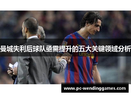 曼城失利后球队亟需提升的五大关键领域分析