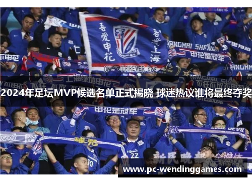 2024年足坛MVP候选名单正式揭晓 球迷热议谁将最终夺奖