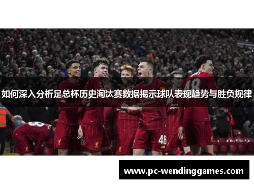 如何深入分析足总杯历史淘汰赛数据揭示球队表现趋势与胜负规律