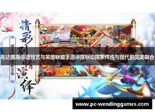布达佩斯非遗技艺与英雄联盟手游深度联动探索传统与现代的完美融合