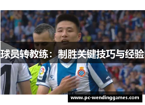 球员转教练：制胜关键技巧与经验