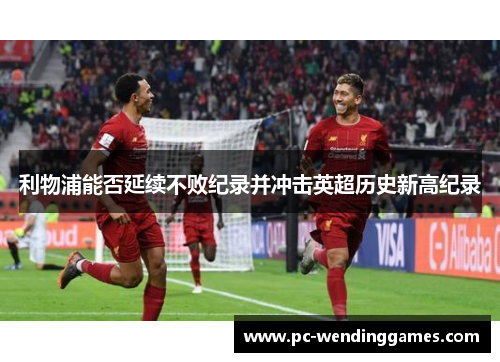 利物浦能否延续不败纪录并冲击英超历史新高纪录