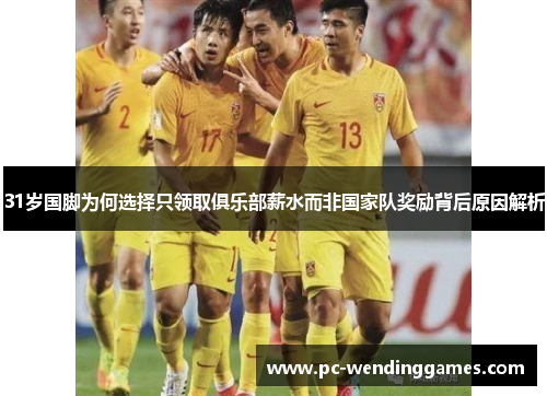 31岁国脚为何选择只领取俱乐部薪水而非国家队奖励背后原因解析