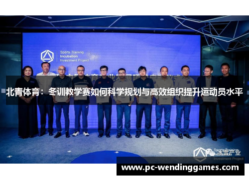 北青体育：冬训教学赛如何科学规划与高效组织提升运动员水平
