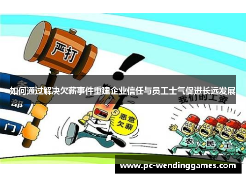 如何通过解决欠薪事件重建企业信任与员工士气促进长远发展
