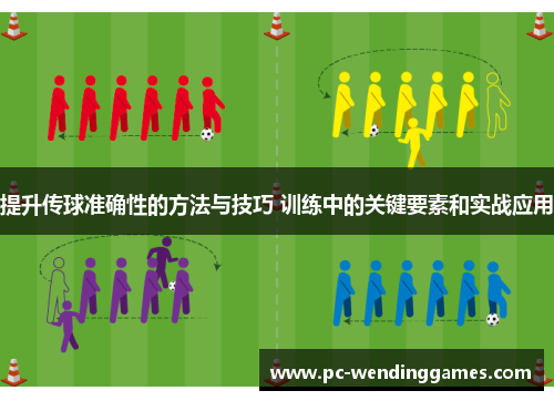 提升传球准确性的方法与技巧 训练中的关键要素和实战应用