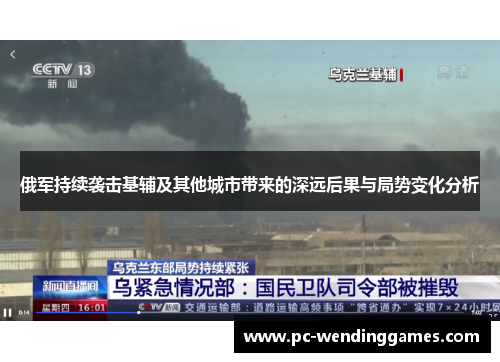 俄军持续袭击基辅及其他城市带来的深远后果与局势变化分析