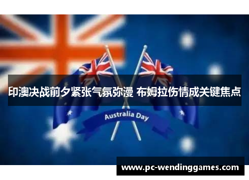 印澳决战前夕紧张气氛弥漫 布姆拉伤情成关键焦点