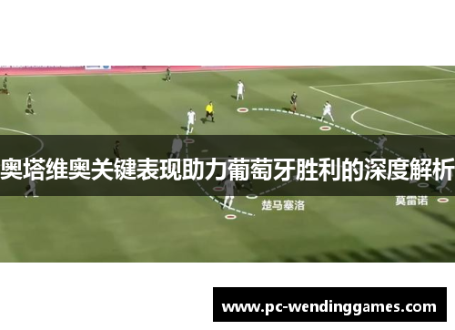 奥塔维奥关键表现助力葡萄牙胜利的深度解析