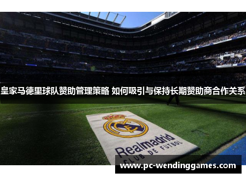 皇家马德里球队赞助管理策略 如何吸引与保持长期赞助商合作关系