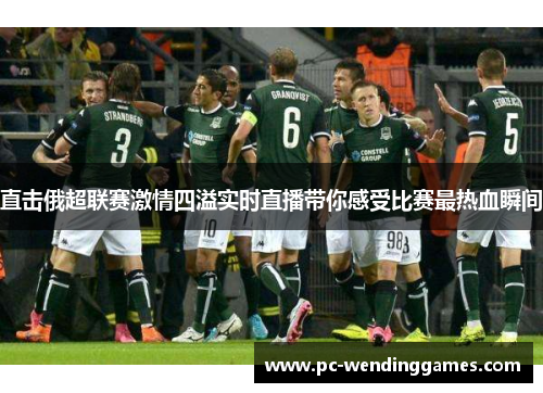 直击俄超联赛激情四溢实时直播带你感受比赛最热血瞬间