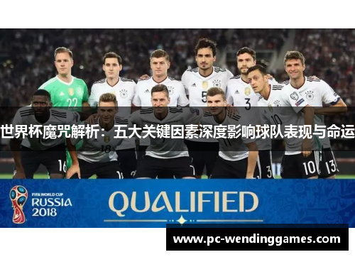 世界杯魔咒解析：五大关键因素深度影响球队表现与命运
