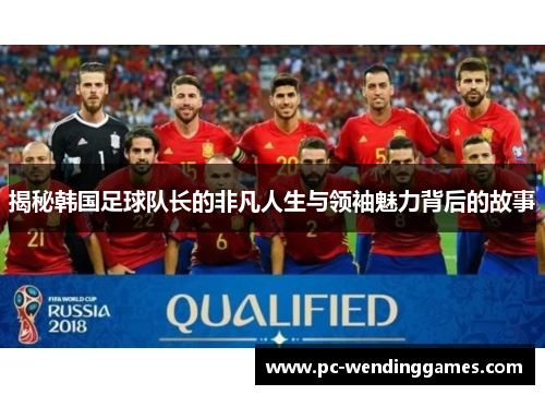 揭秘韩国足球队长的非凡人生与领袖魅力背后的故事