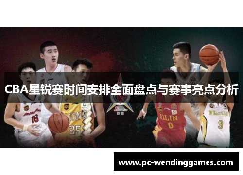 CBA星锐赛时间安排全面盘点与赛事亮点分析