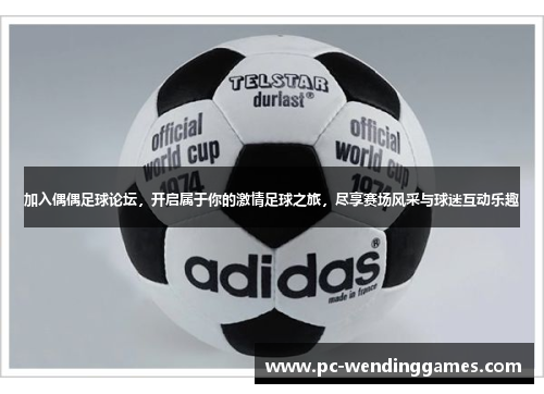 加入偶偶足球论坛，开启属于你的激情足球之旅，尽享赛场风采与球迷互动乐趣
