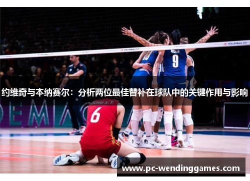 约维奇与本纳赛尔：分析两位最佳替补在球队中的关键作用与影响