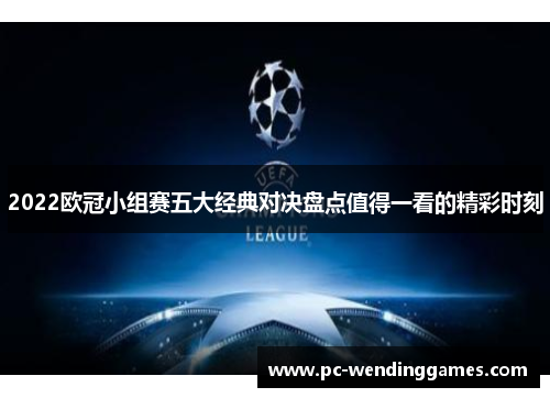 2022欧冠小组赛五大经典对决盘点值得一看的精彩时刻