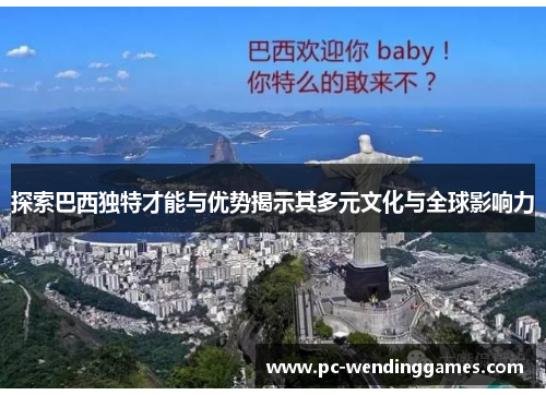 探索巴西独特才能与优势揭示其多元文化与全球影响力