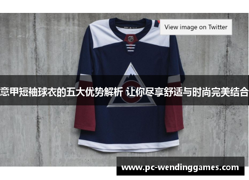 意甲短袖球衣的五大优势解析 让你尽享舒适与时尚完美结合