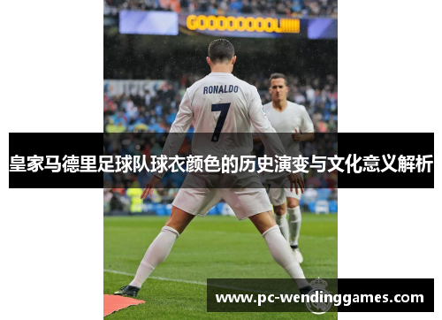 皇家马德里足球队球衣颜色的历史演变与文化意义解析