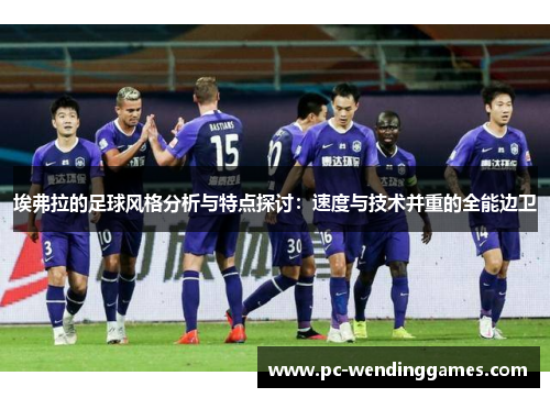 埃弗拉的足球风格分析与特点探讨：速度与技术并重的全能边卫