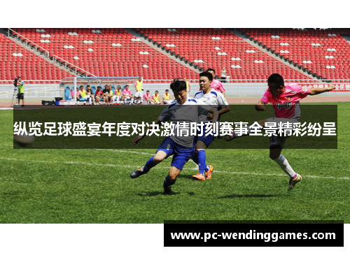 纵览足球盛宴年度对决激情时刻赛事全景精彩纷呈