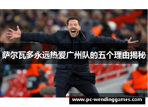 萨尔瓦多永远热爱广州队的五个理由揭秘