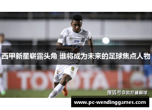 西甲新星崭露头角 谁将成为未来的足球焦点人物 西甲新星崭露头角 谁将成为未来的足球焦点人物