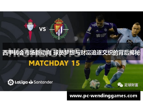西甲转会市场新动向 球员梦想与财富追逐交织的背后揭秘 西甲转会市场新动向 球员梦想与财富追逐交织的背后揭秘