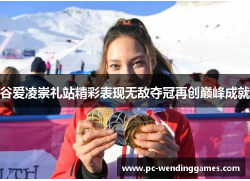 谷爱凌崇礼站精彩表现无敌夺冠再创巅峰成就 谷爱凌崇礼站精彩表现无敌夺冠再创巅峰成就